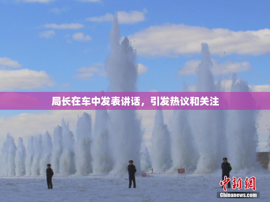 局长在车中发表讲话，引发热议和关注