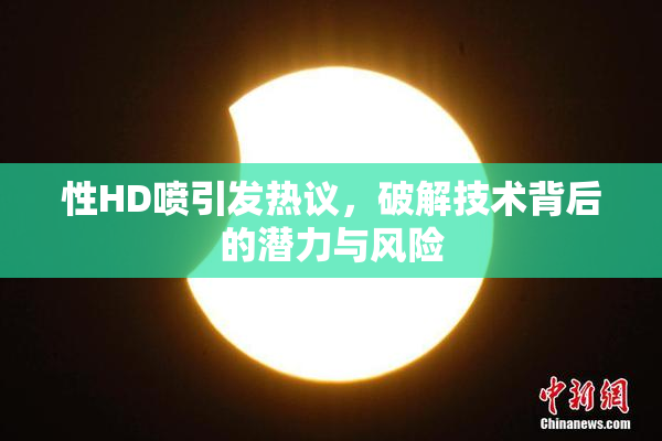 性HD喷引发热议，破解技术背后的潜力与风险