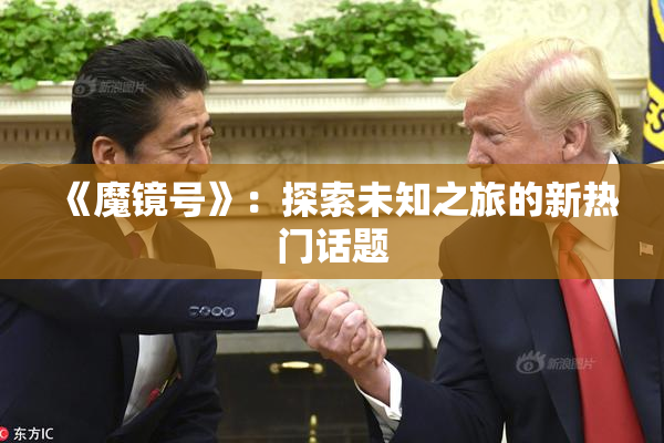 《魔镜号》：探索未知之旅的新热门话题