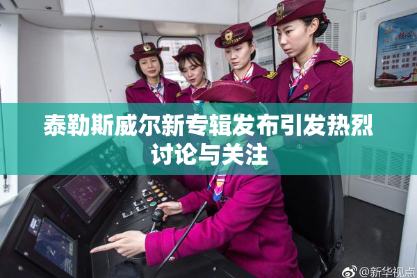 泰勒斯威尔新专辑发布引发热烈讨论与关注