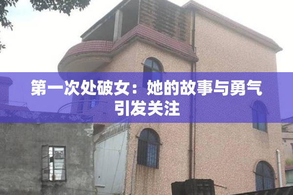 第一次处破女：她的故事与勇气引发关注