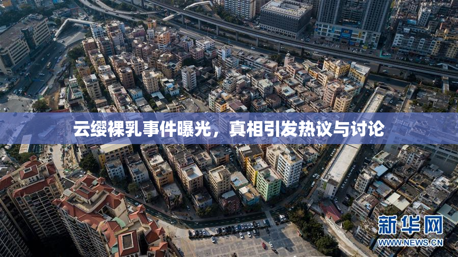 云缨裸乳事件曝光，真相引发热议与讨论