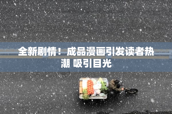 全新剧情！成品漫画引发读者热潮 吸引目光
