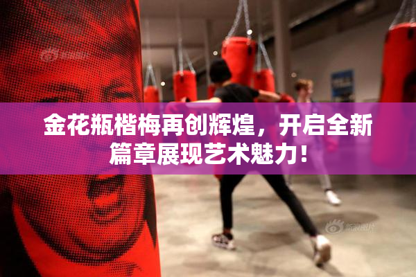 金花瓶楷梅再创辉煌，开启全新篇章展现艺术魅力！