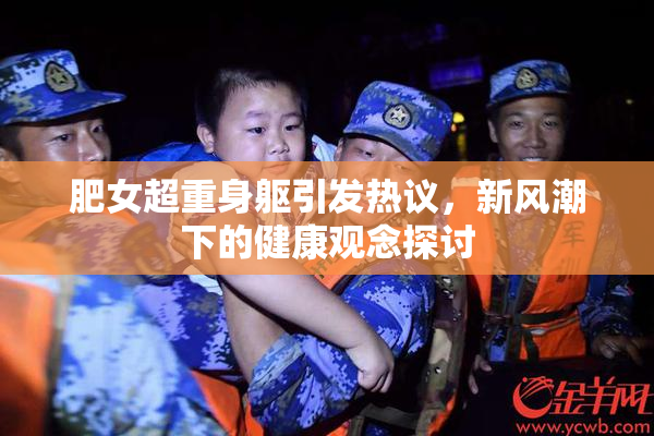肥女超重身躯引发热议，新风潮下的健康观念探讨