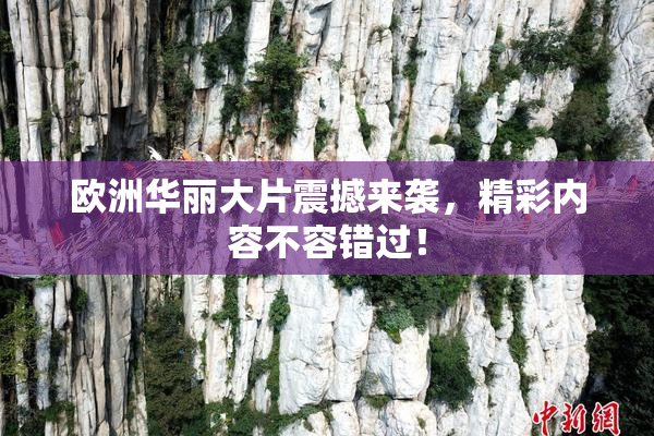 欧洲华丽大片震撼来袭，精彩内容不容错过！