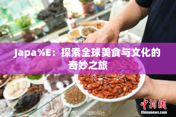 Japa%E：探索全球美食与文化的奇妙之旅