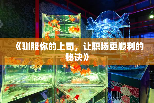 《驯服你的上司，让职场更顺利的秘诀》