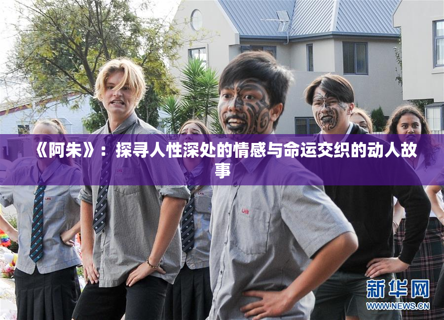 《阿朱》：探寻人性深处的情感与命运交织的动人故事