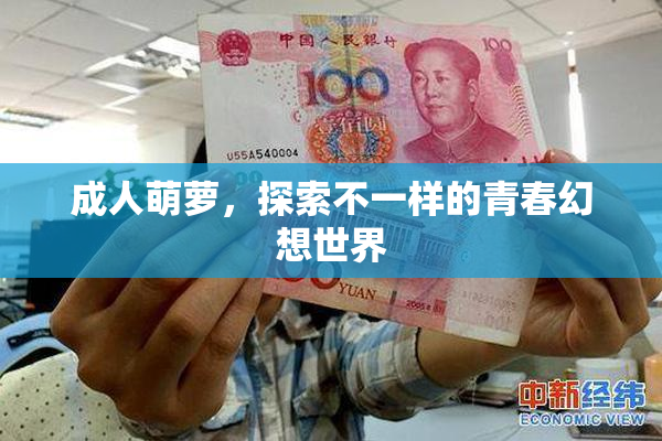 成人萌萝，探索不一样的青春幻想世界