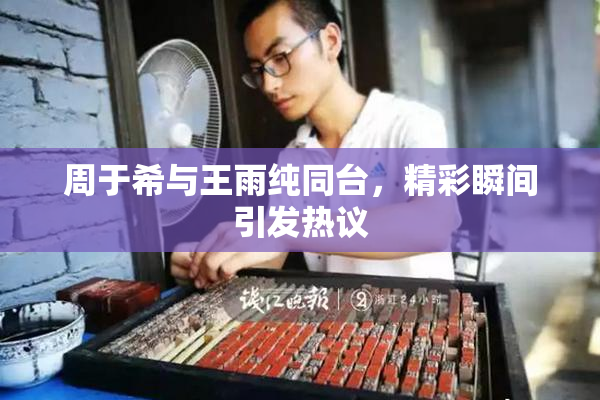周于希与王雨纯同台，精彩瞬间引发热议