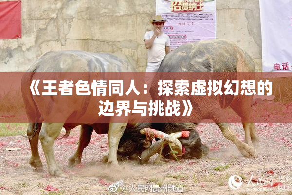 《王者色情同人：探索虚拟幻想的边界与挑战》