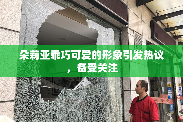 朵莉亚乖巧可爱的形象引发热议，备受关注