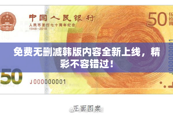 免费无删减韩版内容全新上线，精彩不容错过！