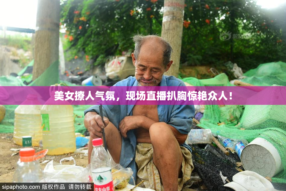 美女撩人气氛，现场直播扒胸惊艳众人！