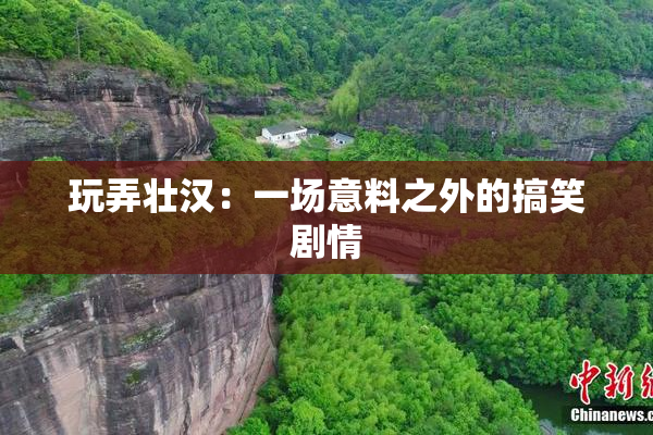 玩弄壮汉：一场意料之外的搞笑剧情