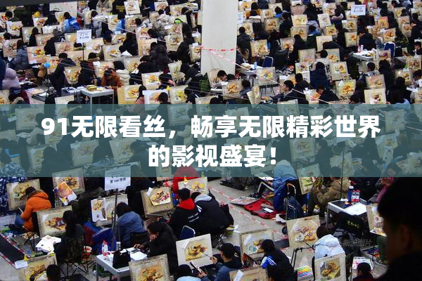 91无限看丝，畅享无限精彩世界的影视盛宴！