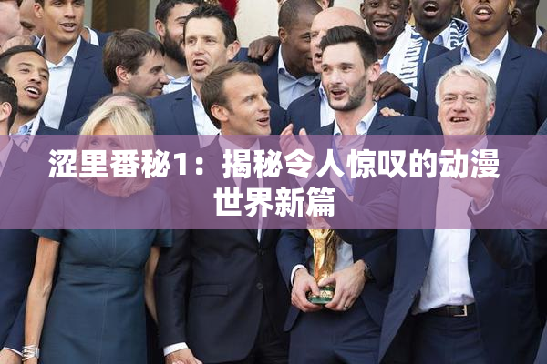 涩里番秘1：揭秘令人惊叹的动漫世界新篇