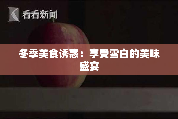 冬季美食诱惑：享受雪白的美味盛宴