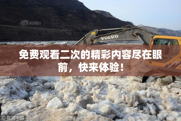 免费观看二次的精彩内容尽在眼前，快来体验！