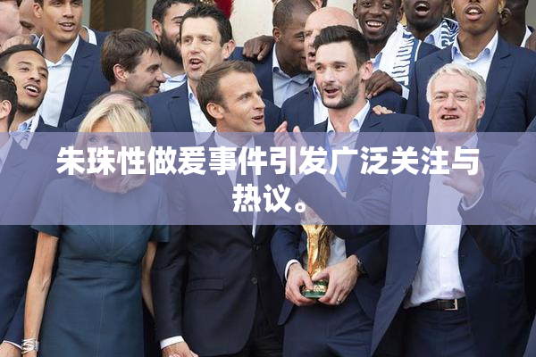 朱珠性做爰事件引发广泛关注与热议。