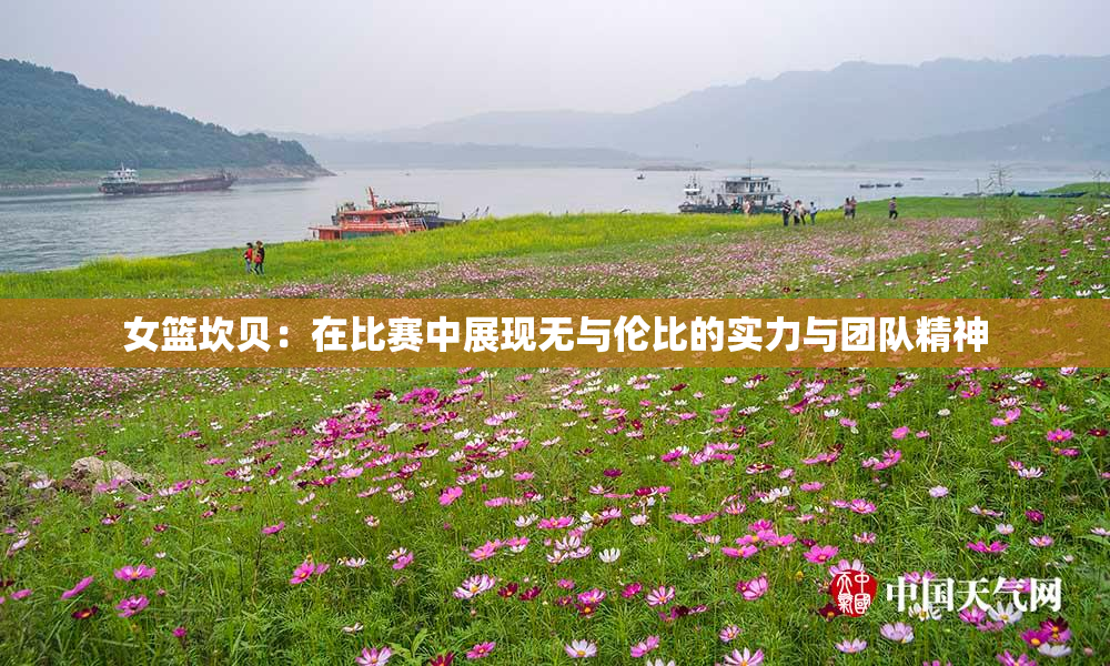 女篮坎贝：在比赛中展现无与伦比的实力与团队精神