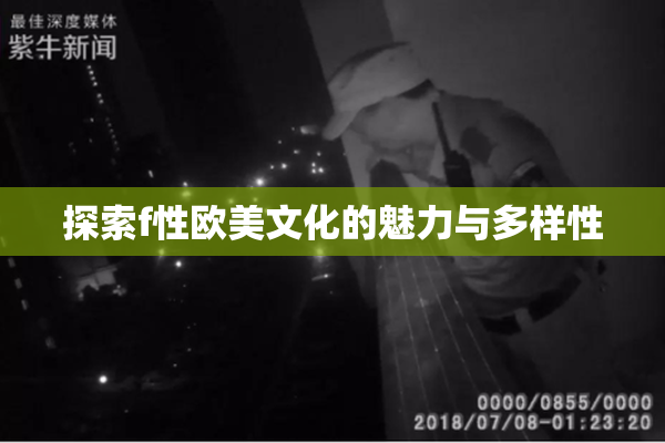 探索f性欧美文化的魅力与多样性