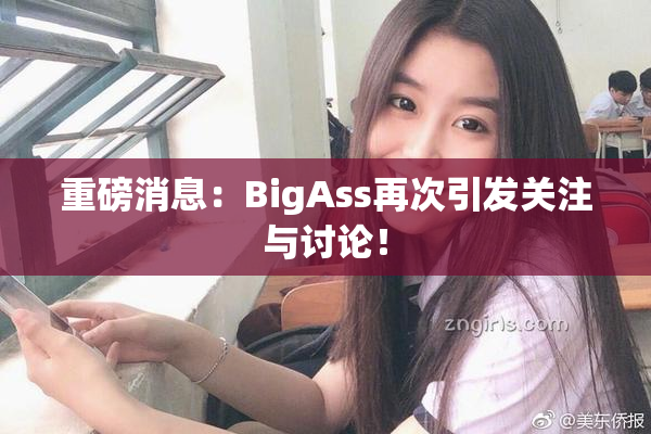 重磅消息：BigAss再次引发关注与讨论！