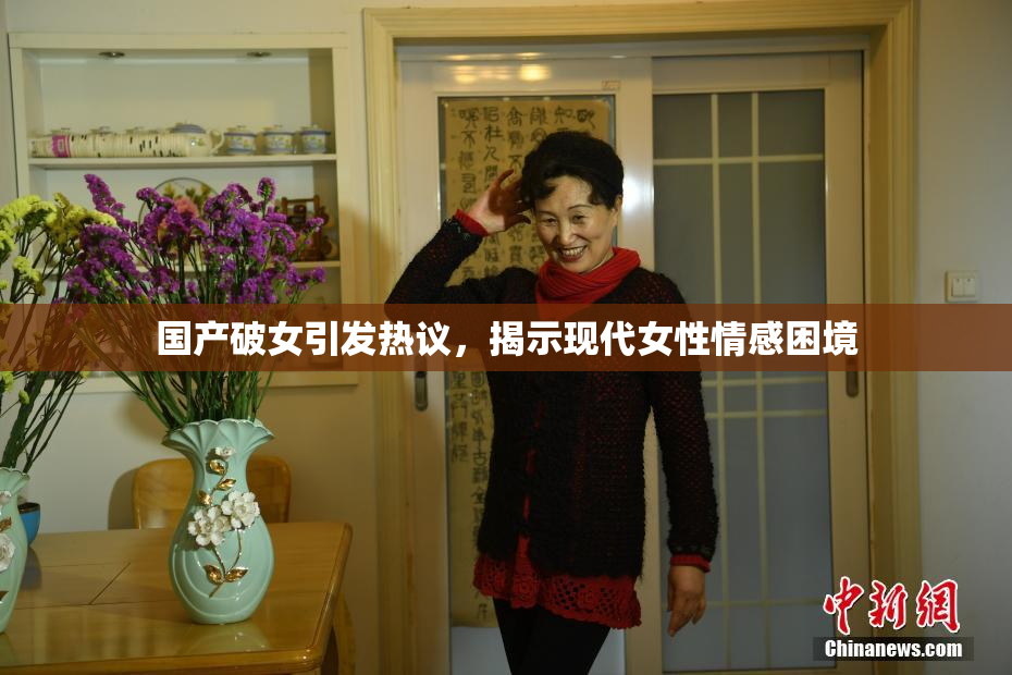 国产破女引发热议，揭示现代女性情感困境