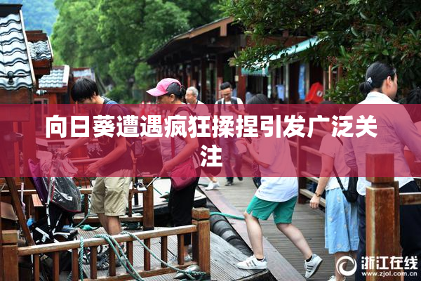 向日葵遭遇疯狂揉捏引发广泛关注