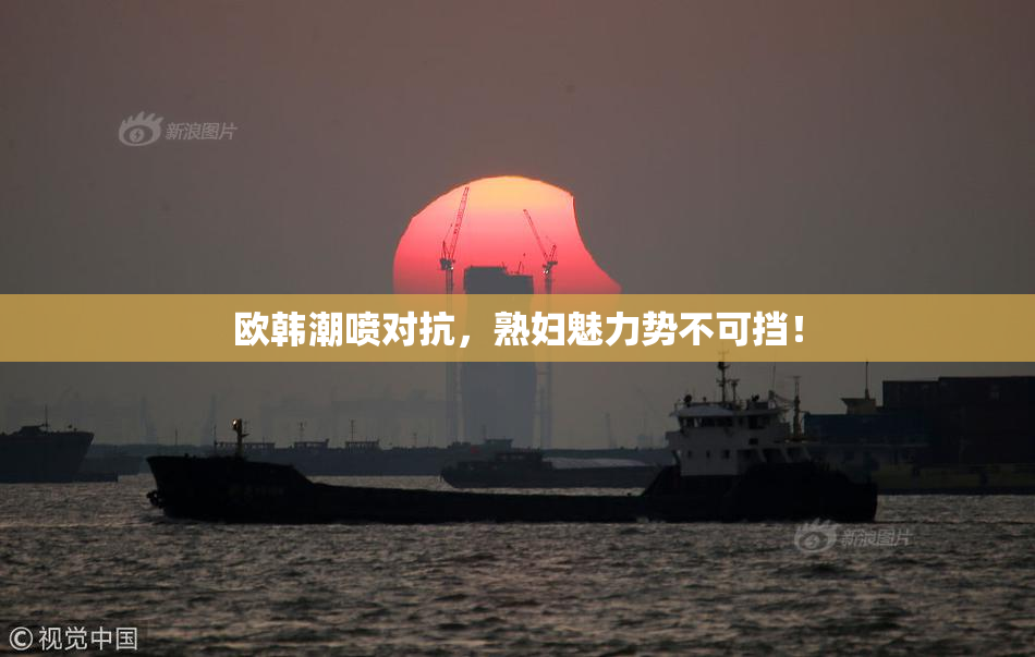 欧韩潮喷对抗，熟妇魅力势不可挡！