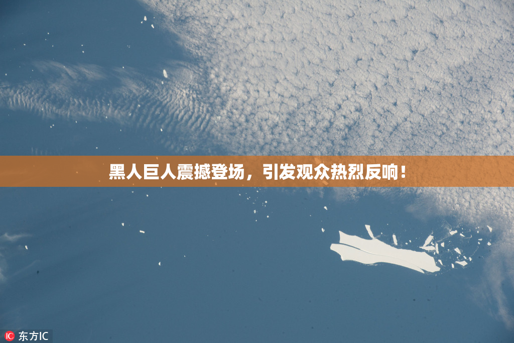 黑人巨人震撼登场，引发观众热烈反响！