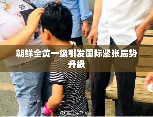 朝鲜全黄一级引发国际紧张局势升级