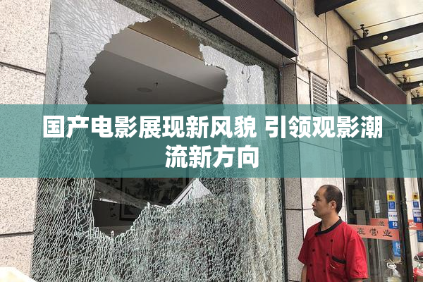 国产电影展现新风貌 引领观影潮流新方向
