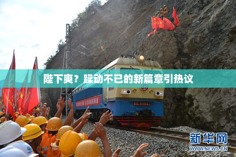 陛下爽？躁动不已的新篇章引热议