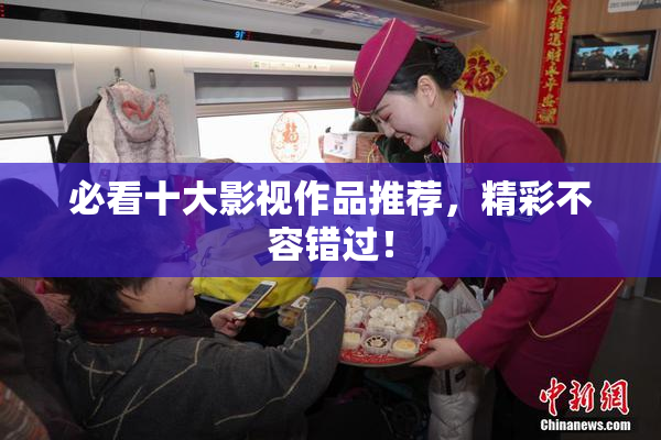 必看十大影视作品推荐，精彩不容错过！