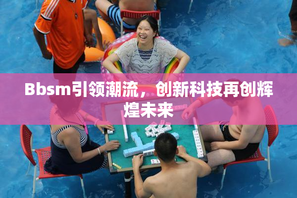 Bbsm引领潮流，创新科技再创辉煌未来