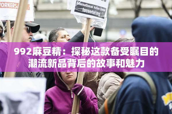 992麻豆精：探秘这款备受瞩目的潮流新品背后的故事和魅力
