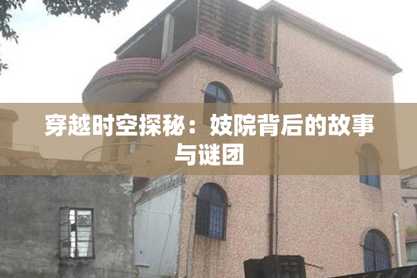 穿越时空探秘：妓院背后的故事与谜团