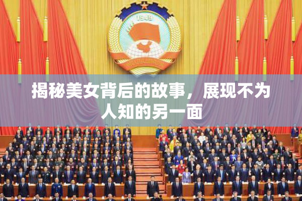 揭秘美女背后的故事，展现不为人知的另一面