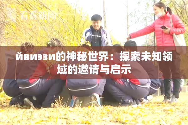 йвиэзи的神秘世界：探索未知领域的邀请与启示