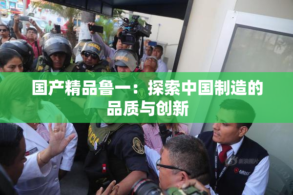 国产精品鲁一：探索中国制造的品质与创新