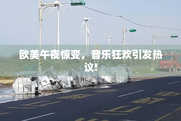 欧美午夜惊变，音乐狂欢引发热议!