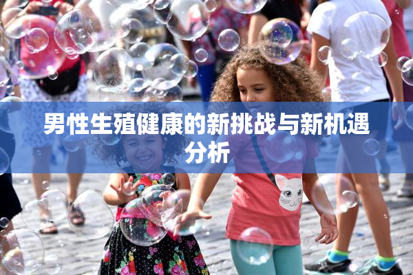 男性生殖健康的新挑战与新机遇分析