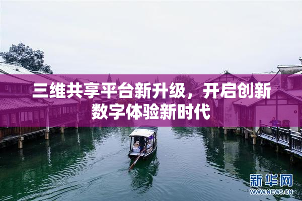 三维共享平台新升级，开启创新数字体验新时代