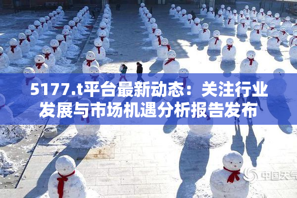 5177.t平台最新动态：关注行业发展与市场机遇分析报告发布