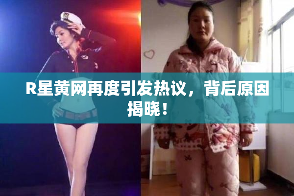 R星黄网再度引发热议，背后原因揭晓！