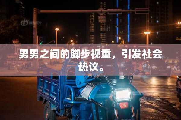 男男之间的脚步视重，引发社会热议。