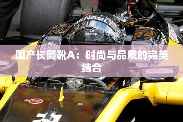 国产长筒靴A：时尚与品质的完美结合