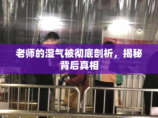 老师的湿气被彻底剖析，揭秘背后真相